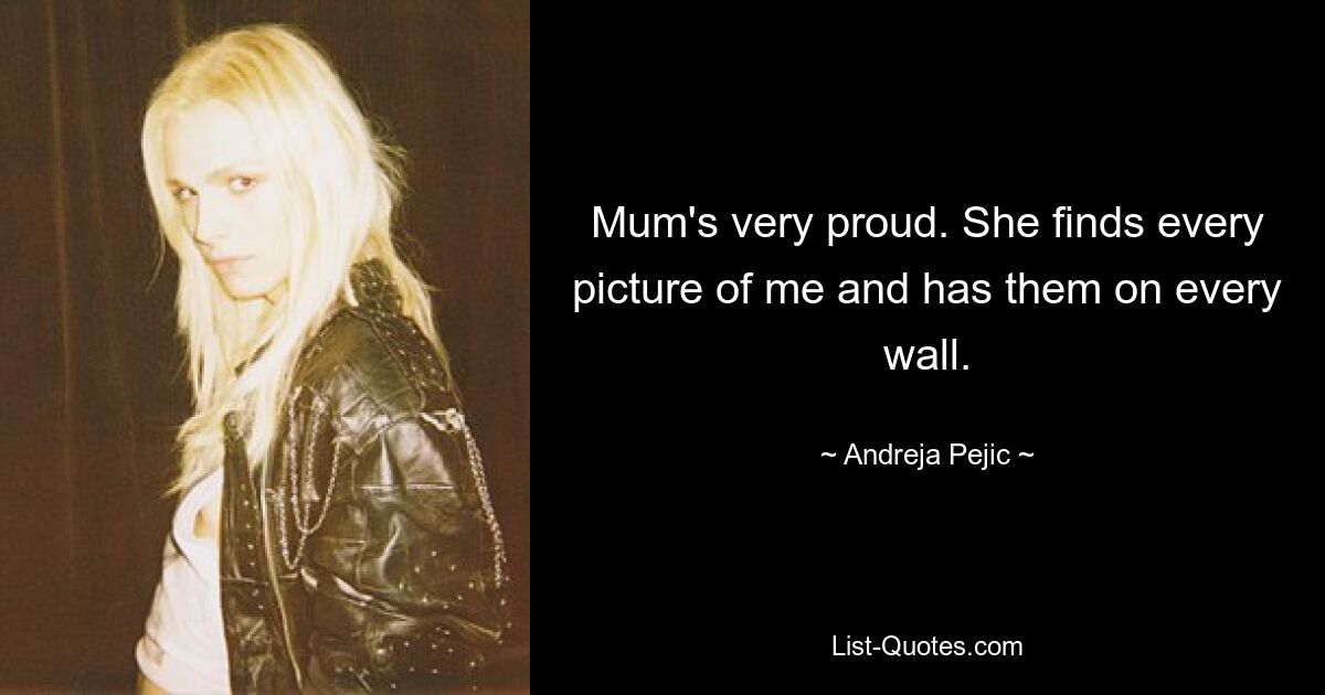 Mum's very proud. She finds every picture of me and has them on every wall. — © Andreja Pejic