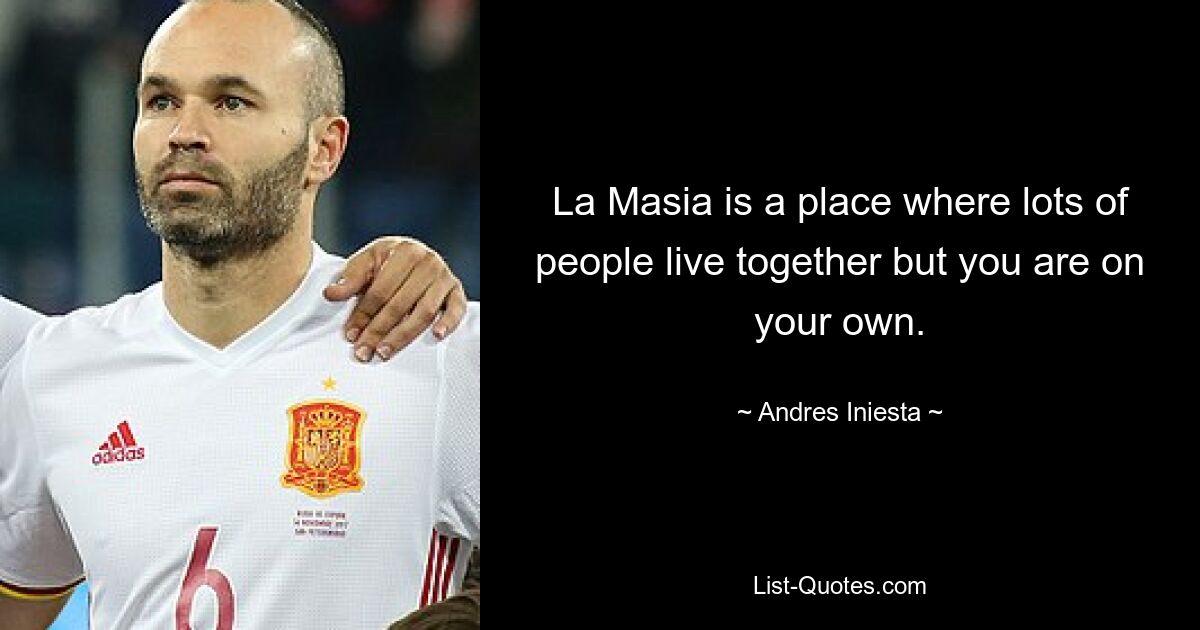 La Masia is a place where lots of people live together but you are on your own. — © Andres Iniesta