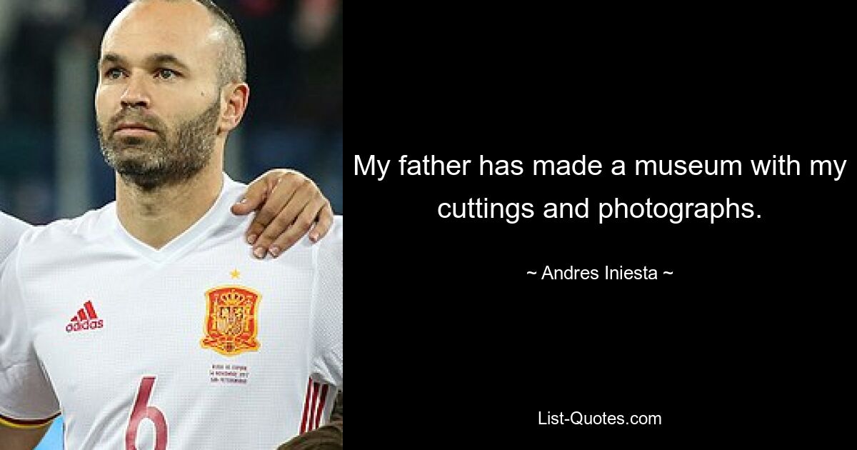 My father has made a museum with my cuttings and photographs. — © Andres Iniesta