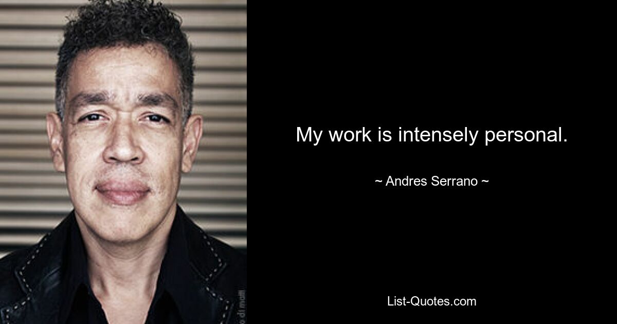 My work is intensely personal. — © Andres Serrano