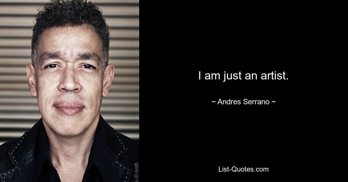 I am just an artist. — © Andres Serrano