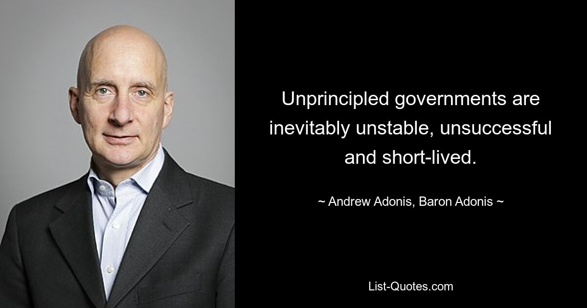 Unprincipled governments are inevitably unstable, unsuccessful and short-lived. — © Andrew Adonis, Baron Adonis