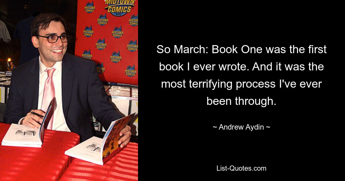 So March: Book One was the first book I ever wrote. And it was the most terrifying process I've ever been through. — © Andrew Aydin