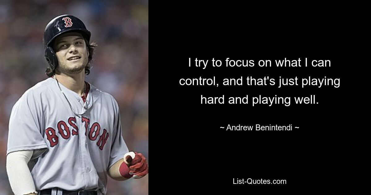 I try to focus on what I can control, and that's just playing hard and playing well. — © Andrew Benintendi