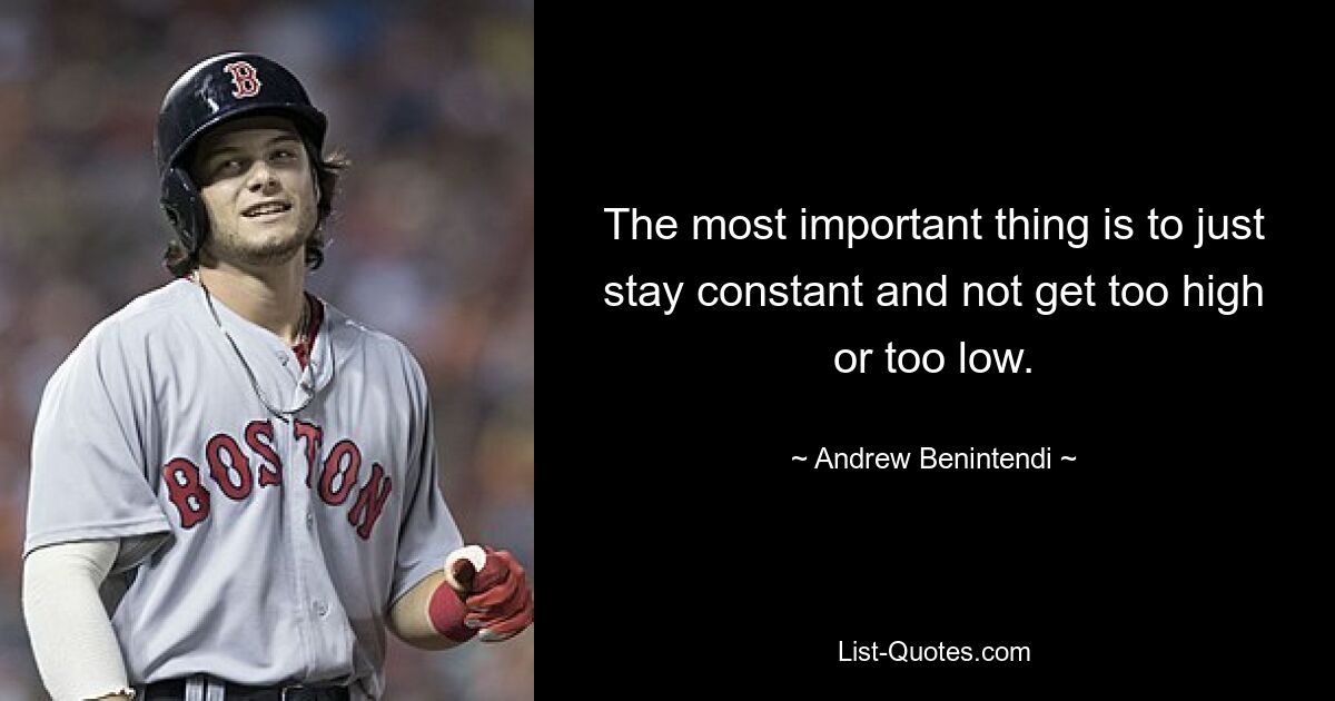 The most important thing is to just stay constant and not get too high or too low. — © Andrew Benintendi