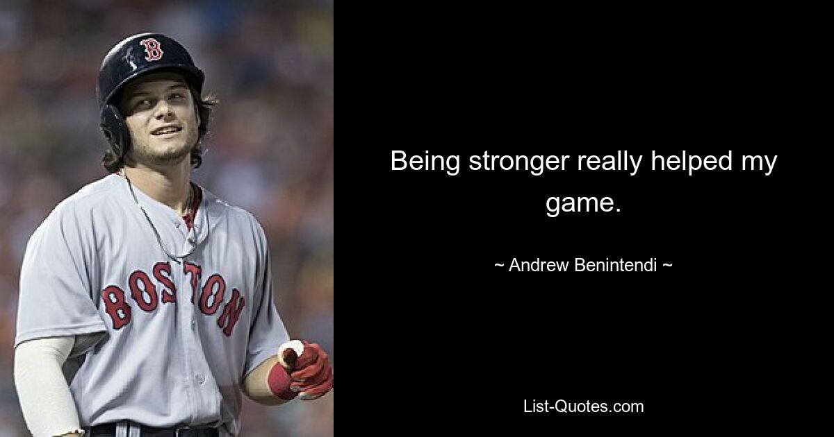 Being stronger really helped my game. — © Andrew Benintendi