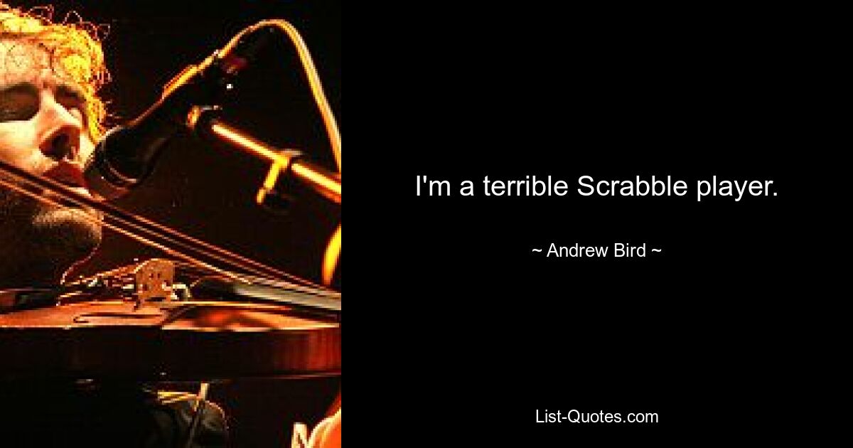 I'm a terrible Scrabble player. — © Andrew Bird