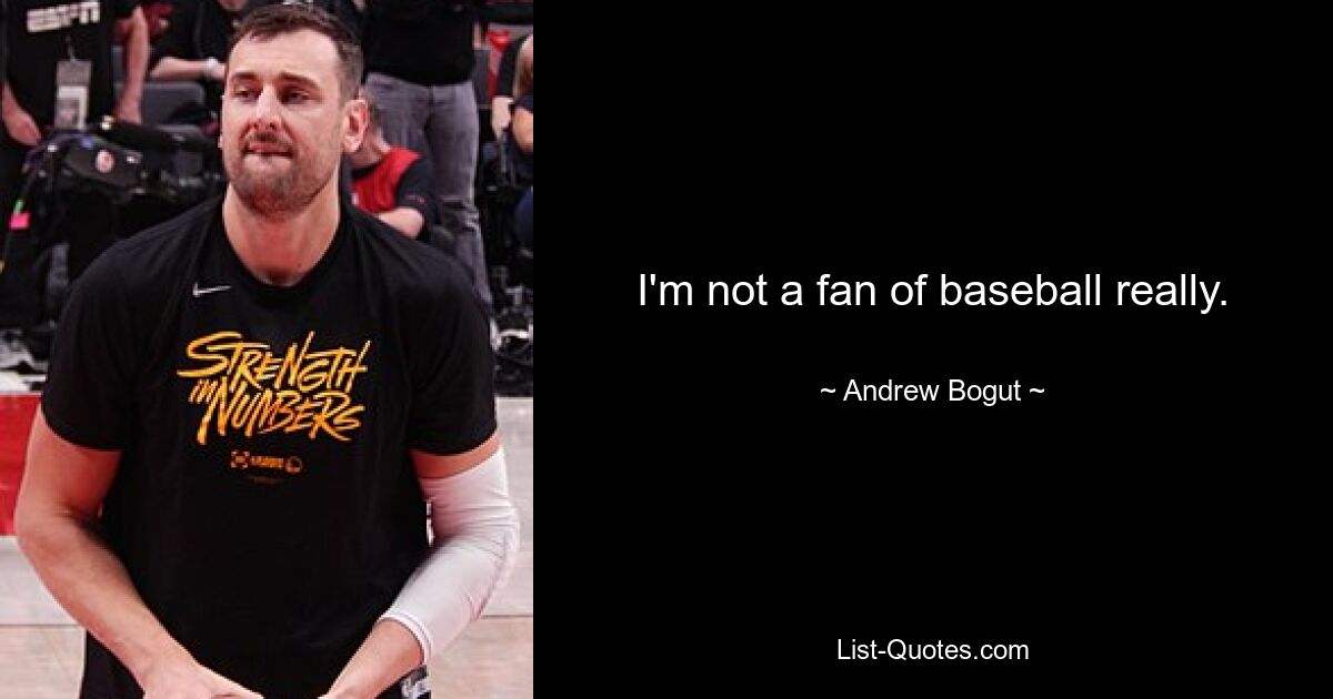 I'm not a fan of baseball really. — © Andrew Bogut