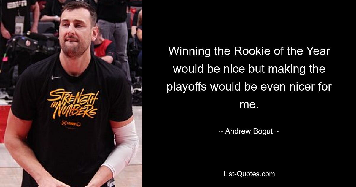 Winning the Rookie of the Year would be nice but making the playoffs would be even nicer for me. — © Andrew Bogut