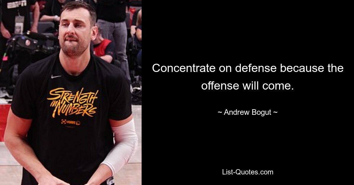 Concentrate on defense because the offense will come. — © Andrew Bogut