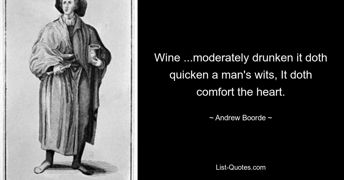 Wine ...moderately drunken it doth quicken a man's wits, It doth comfort the heart. — © Andrew Boorde