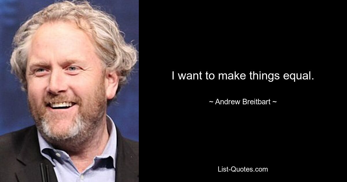 I want to make things equal. — © Andrew Breitbart