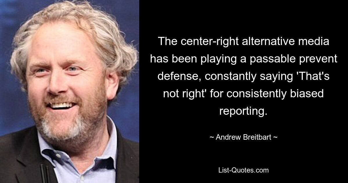 The center-right alternative media has been playing a passable prevent defense, constantly saying 'That's not right' for consistently biased reporting. — © Andrew Breitbart