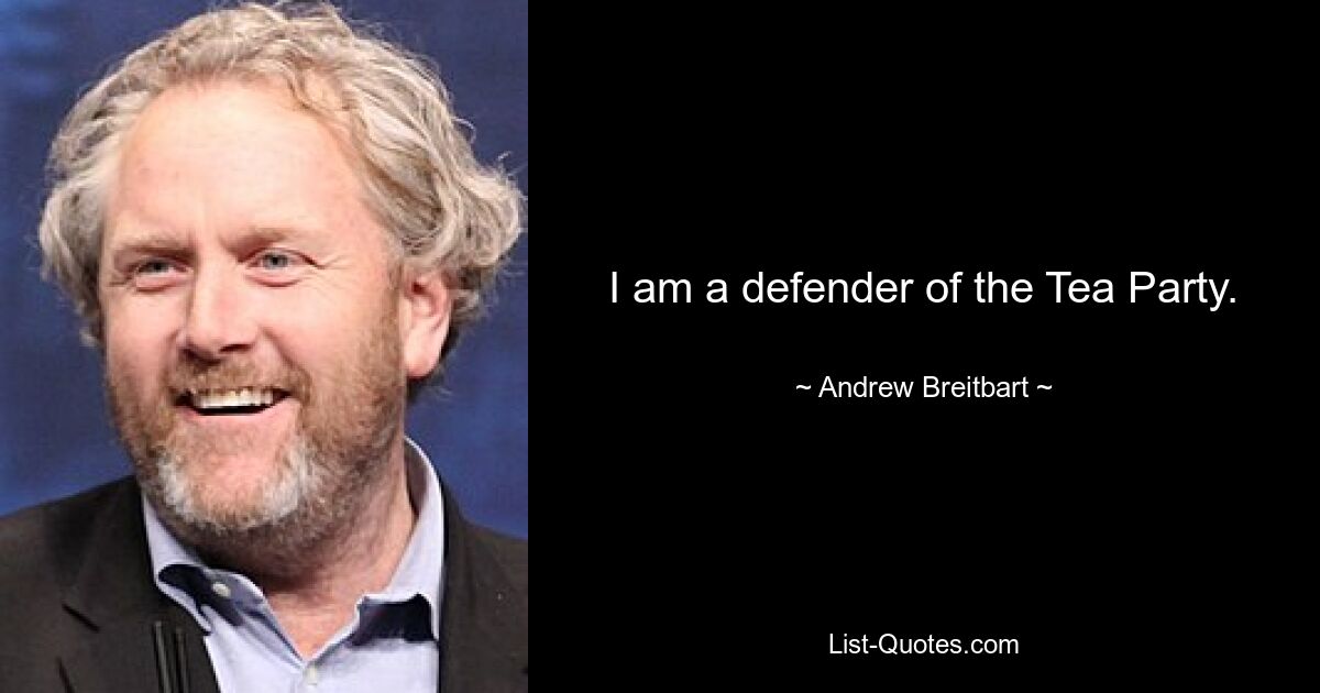 I am a defender of the Tea Party. — © Andrew Breitbart