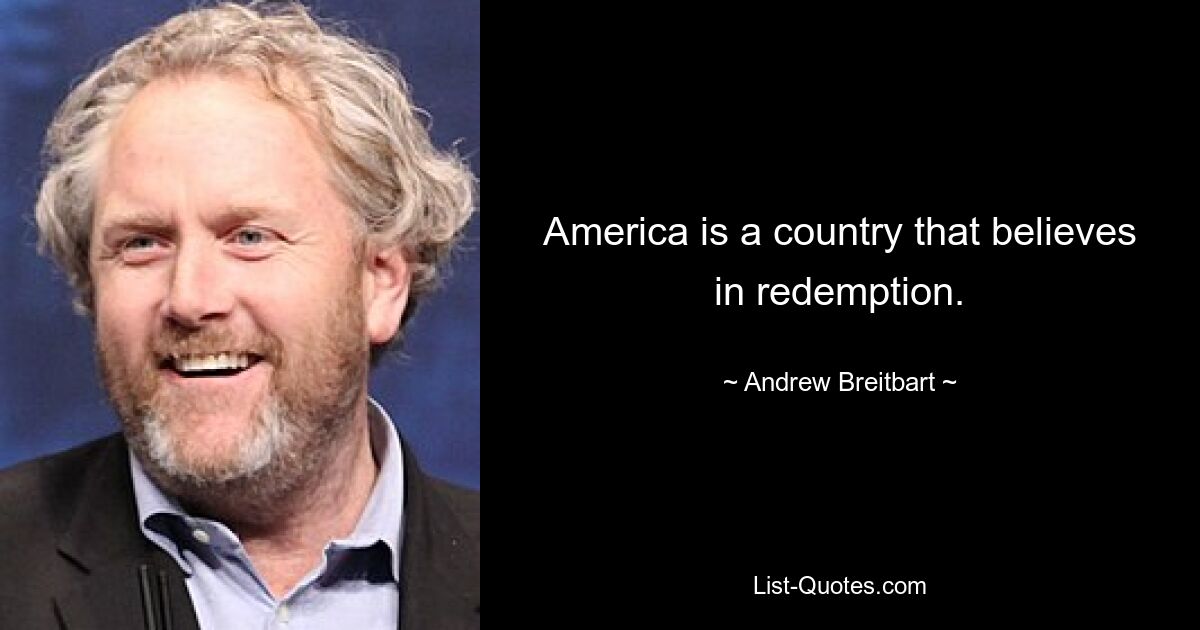 America is a country that believes in redemption. — © Andrew Breitbart