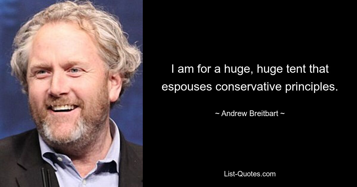 I am for a huge, huge tent that espouses conservative principles. — © Andrew Breitbart