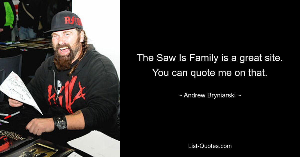 The Saw Is Family is a great site. You can quote me on that. — © Andrew Bryniarski