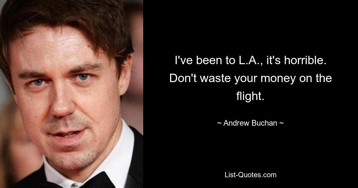 I've been to L.A., it's horrible. Don't waste your money on the flight. — © Andrew Buchan