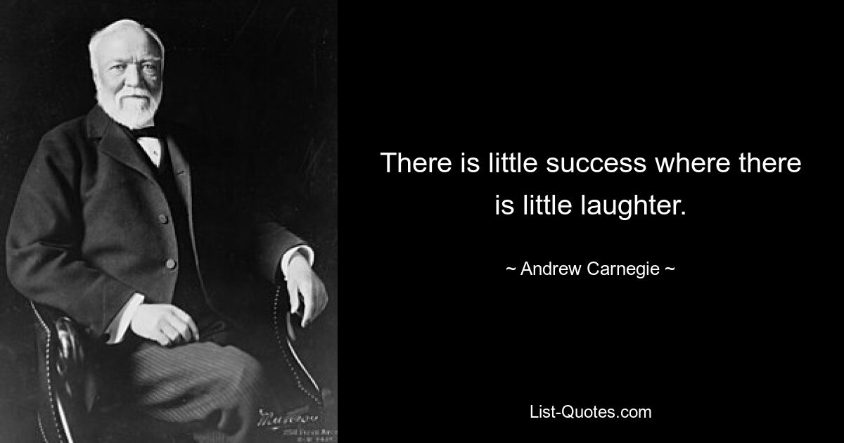 There is little success where there is little laughter. — © Andrew Carnegie