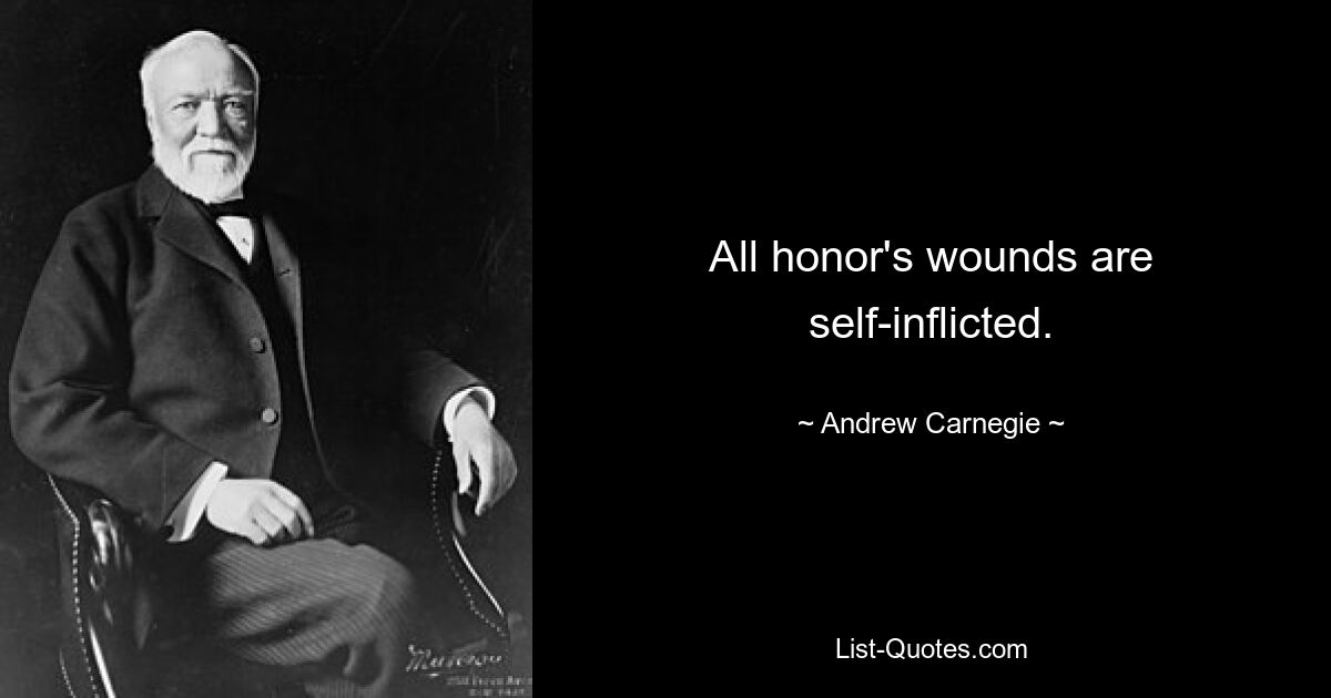 All honor's wounds are self-inflicted. — © Andrew Carnegie