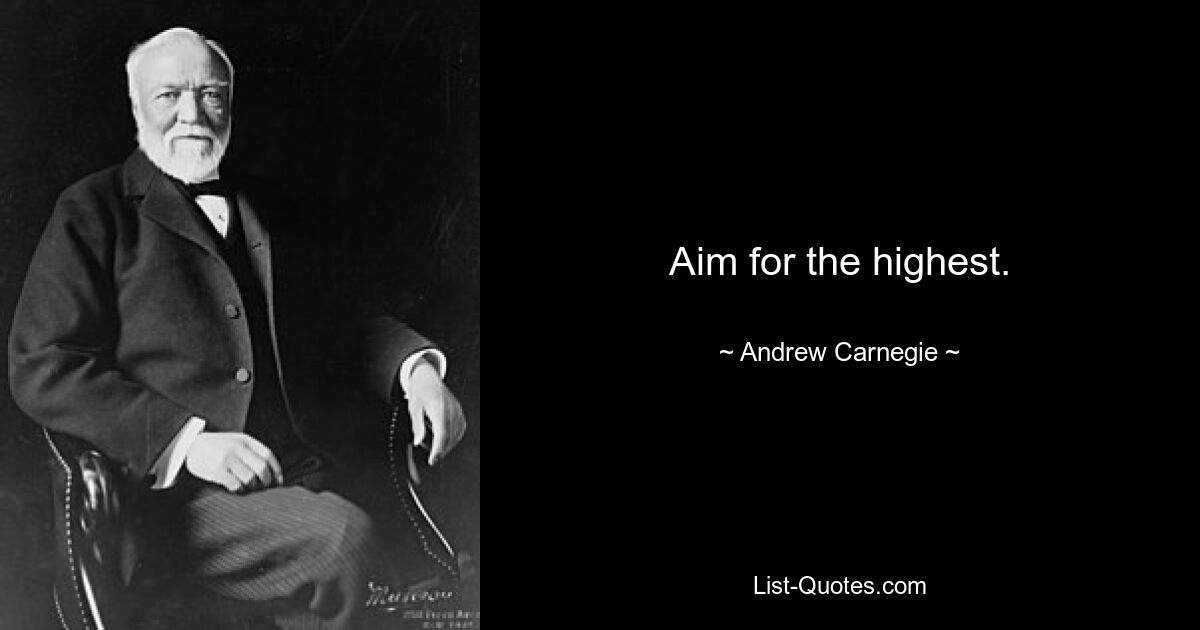 Aim for the highest. — © Andrew Carnegie