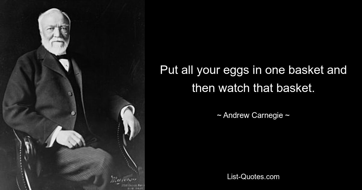 Put all your eggs in one basket and then watch that basket. — © Andrew Carnegie