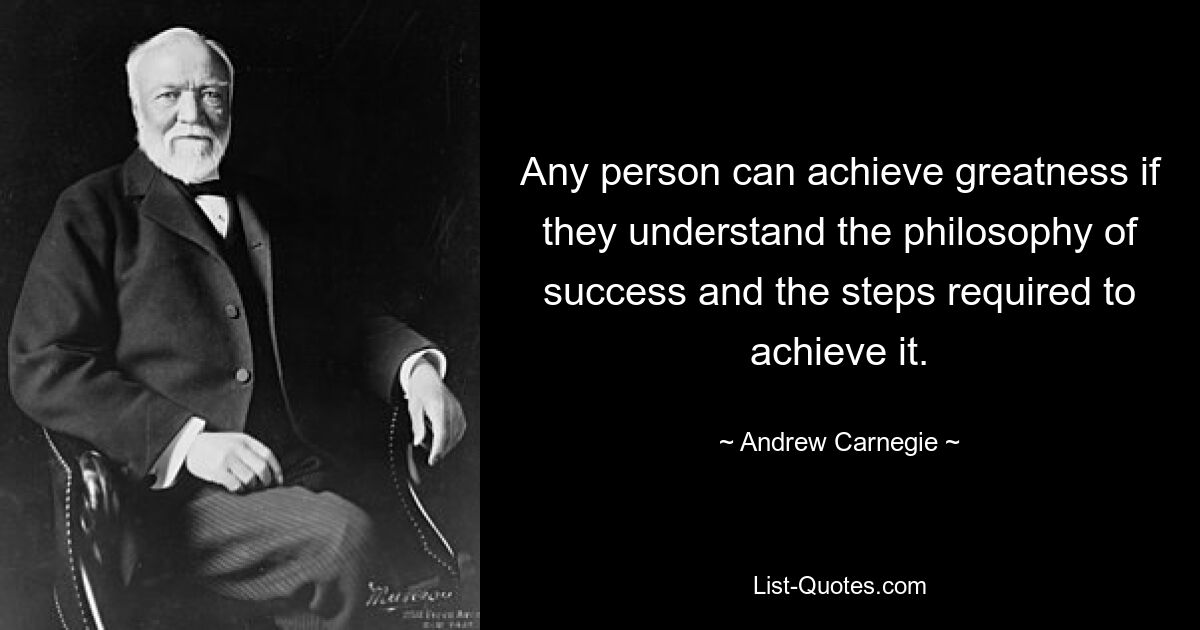 Any person can achieve greatness if they understand the philosophy of success and the steps required to achieve it. — © Andrew Carnegie