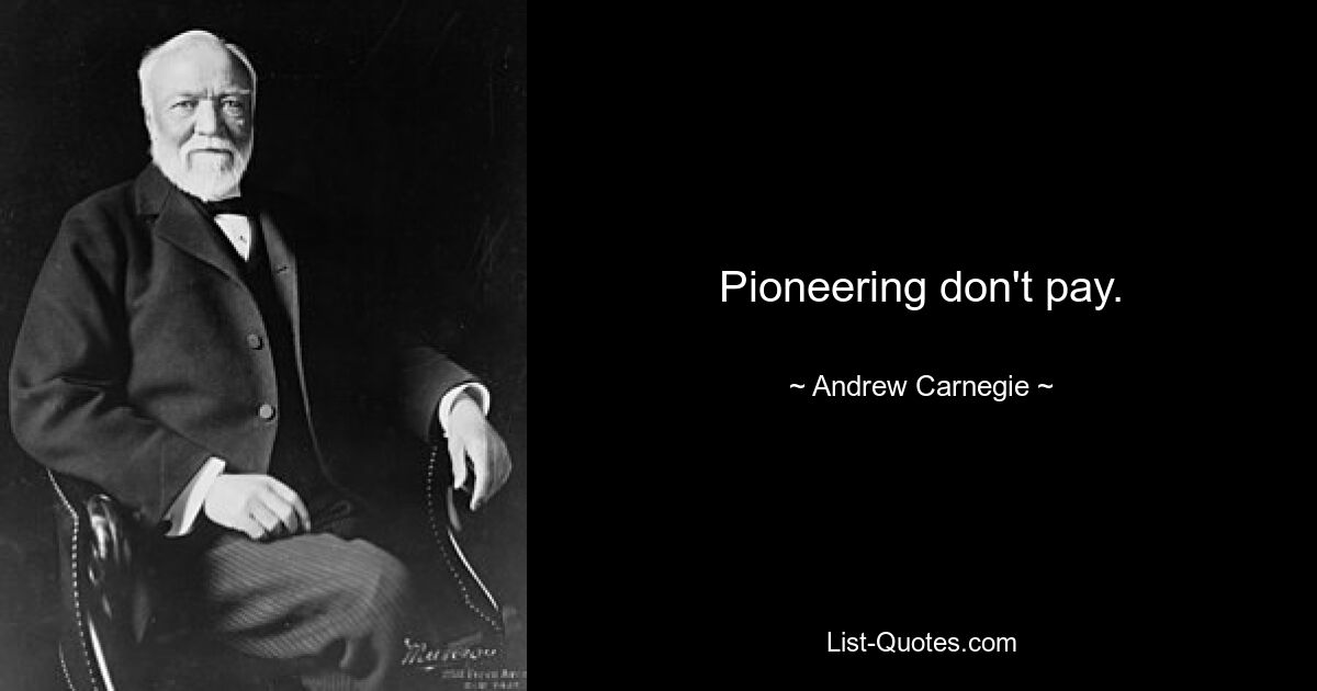 Pioneering don't pay. — © Andrew Carnegie