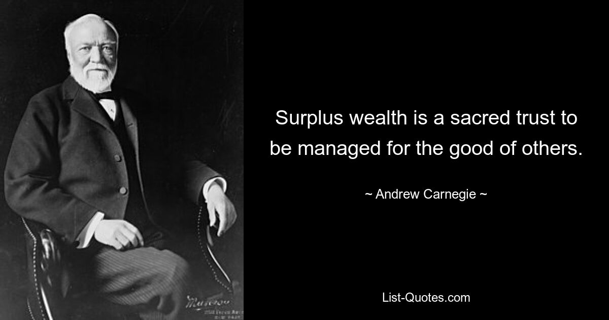 Surplus wealth is a sacred trust to be managed for the good of others. — © Andrew Carnegie