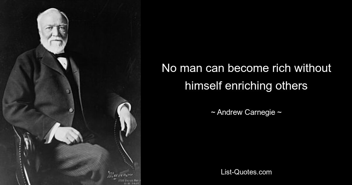 No man can become rich without himself enriching others — © Andrew Carnegie