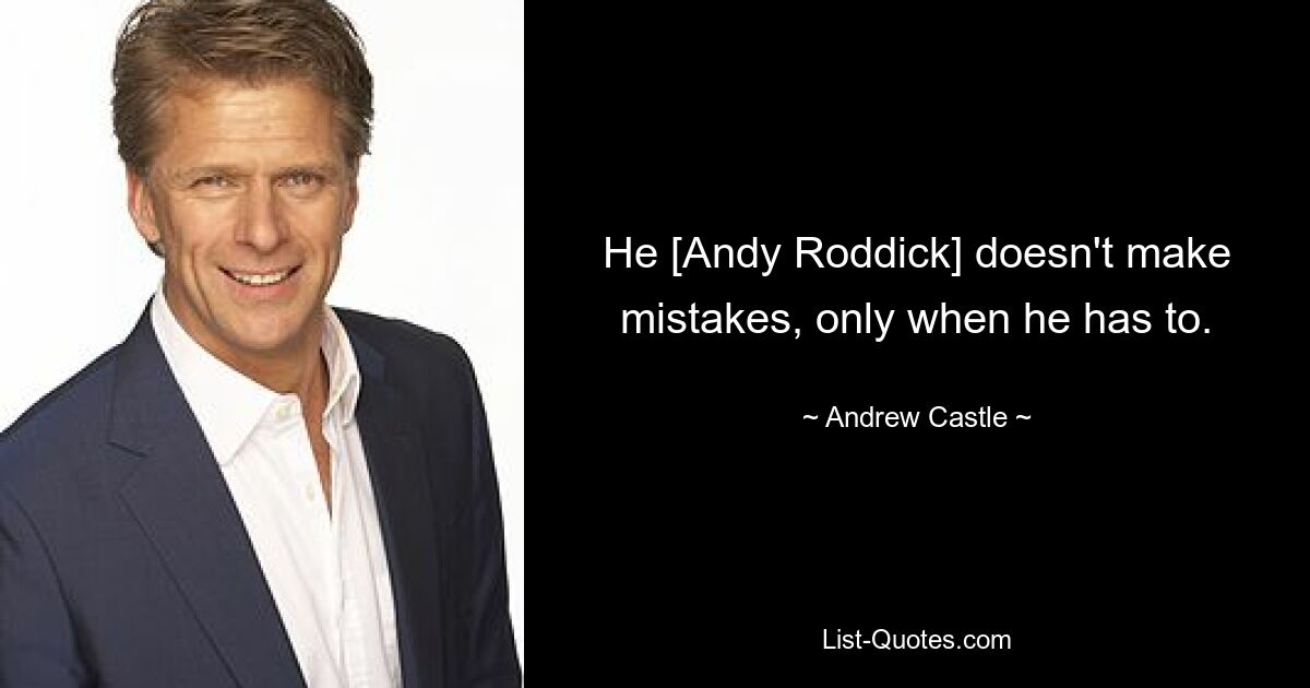 He [Andy Roddick] doesn't make mistakes, only when he has to. — © Andrew Castle