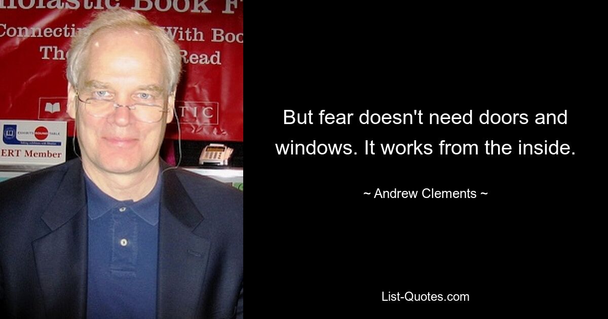 But fear doesn't need doors and windows. It works from the inside. — © Andrew Clements