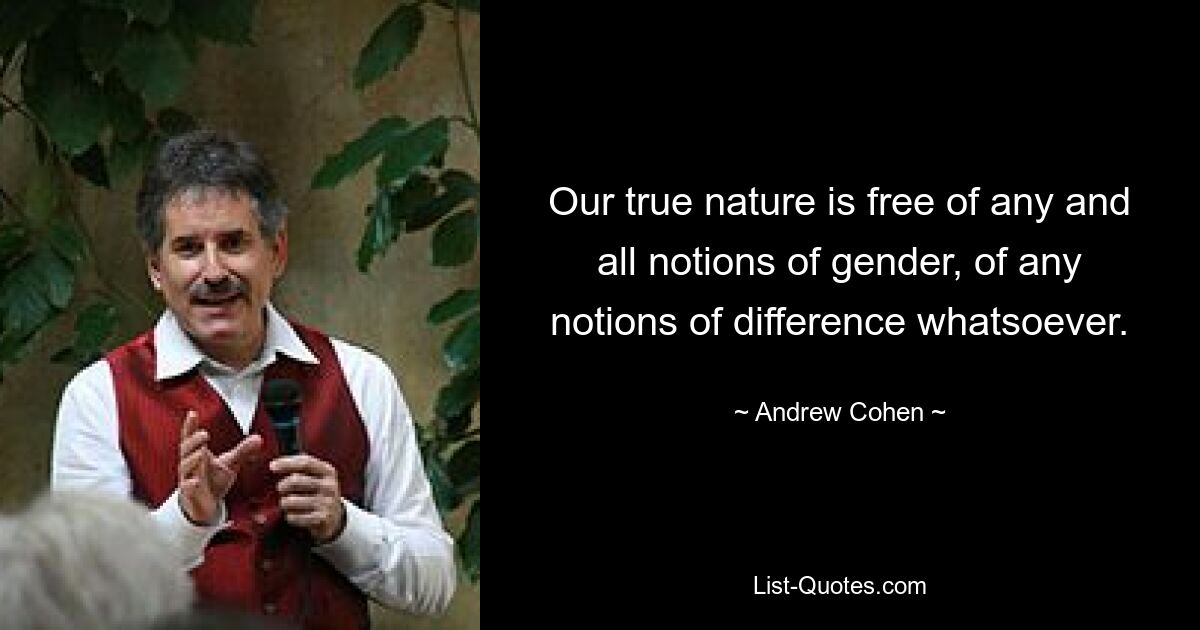 Our true nature is free of any and all notions of gender, of any notions of difference whatsoever. — © Andrew Cohen