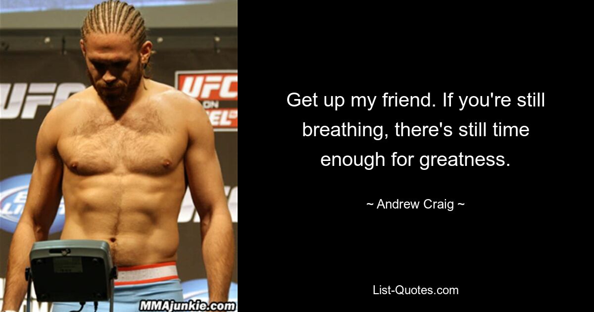 Get up my friend. If you're still breathing, there's still time enough for greatness. — © Andrew Craig