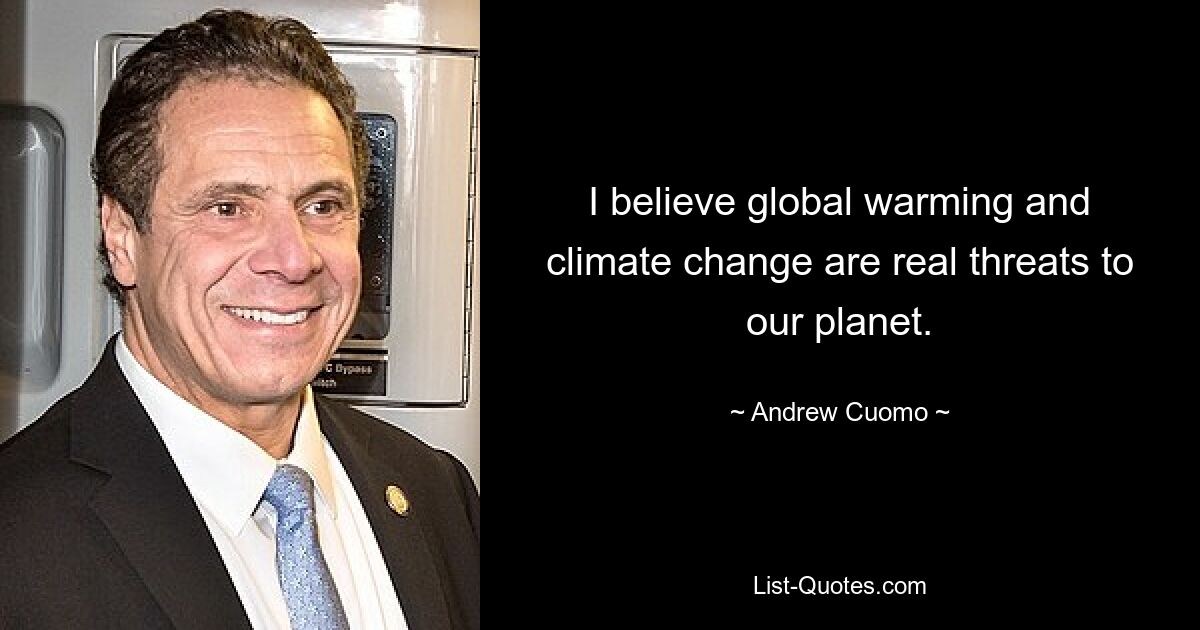 I believe global warming and climate change are real threats to our planet. — © Andrew Cuomo