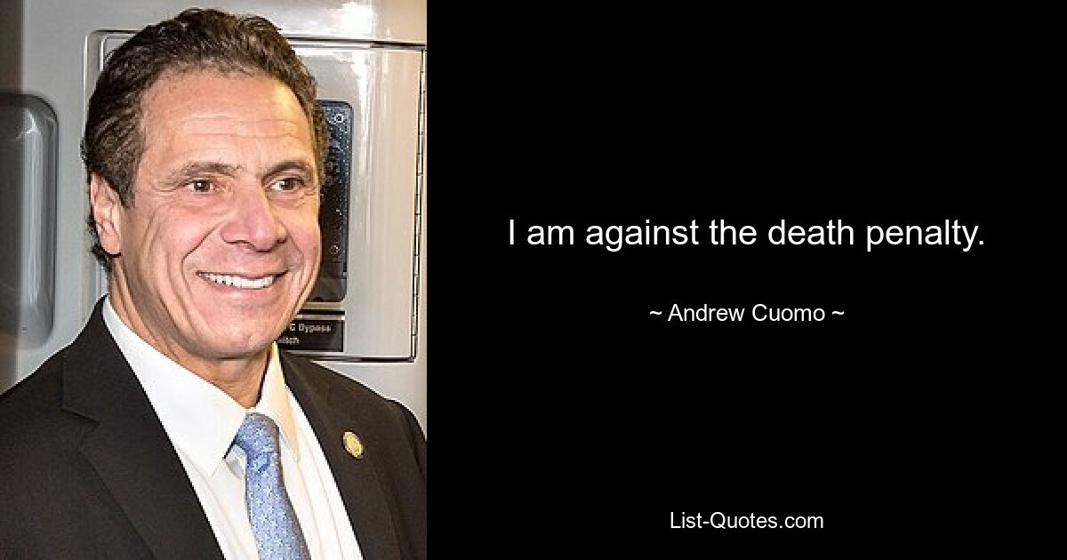 I am against the death penalty. — © Andrew Cuomo