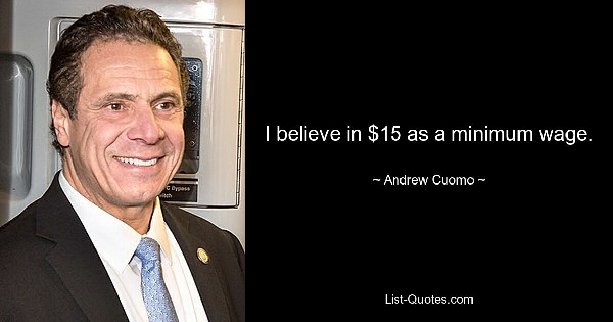 I believe in $15 as a minimum wage. — © Andrew Cuomo