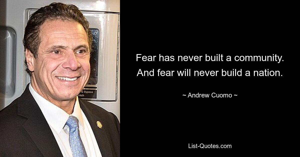 Fear has never built a community. And fear will never build a nation. — © Andrew Cuomo