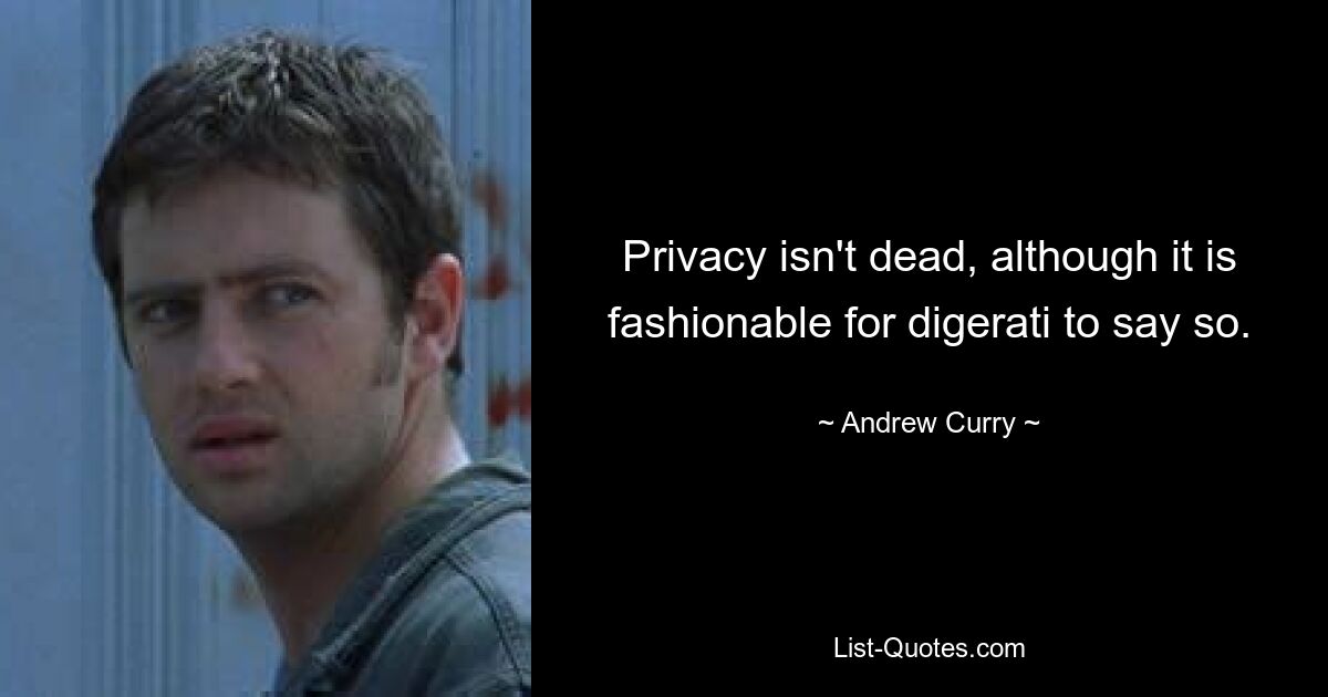 Privacy isn't dead, although it is fashionable for digerati to say so. — © Andrew Curry