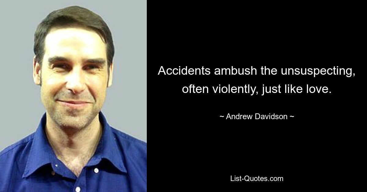 Accidents ambush the unsuspecting, often violently, just like love. — © Andrew Davidson