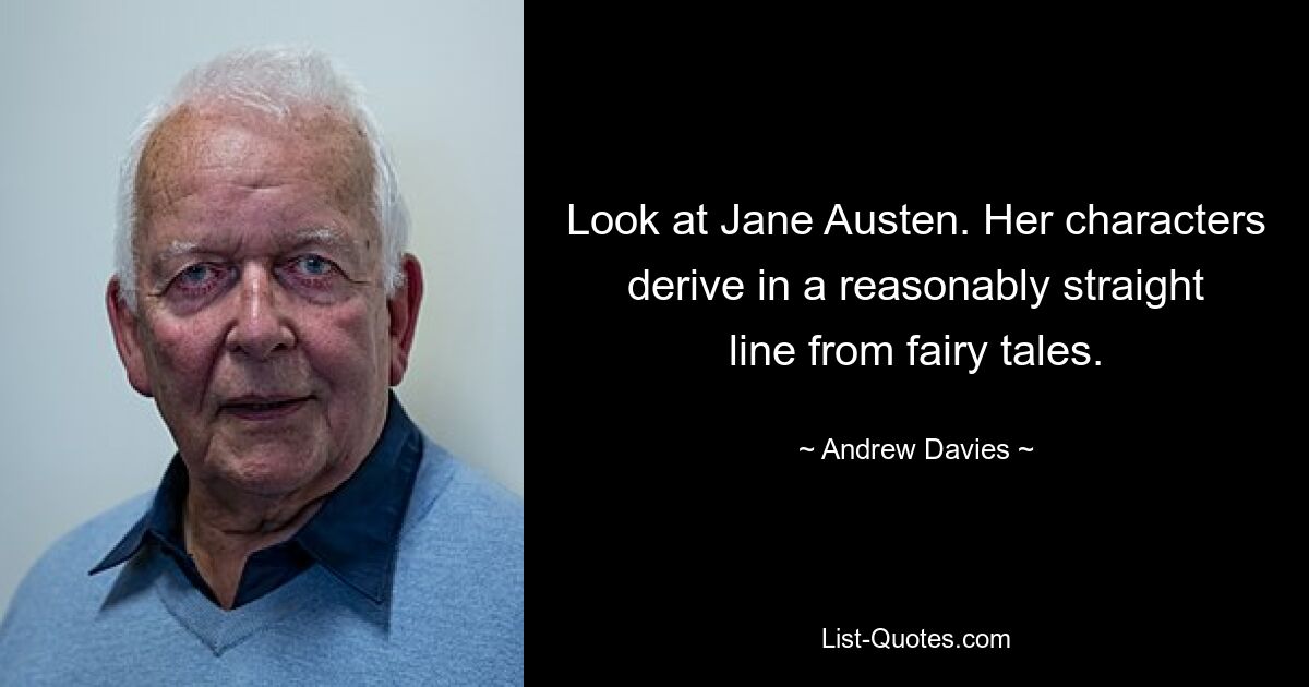 Look at Jane Austen. Her characters derive in a reasonably straight line from fairy tales. — © Andrew Davies