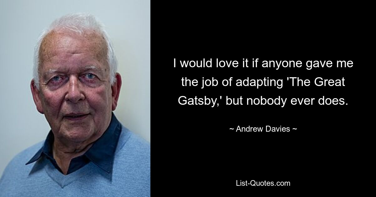 I would love it if anyone gave me the job of adapting 'The Great Gatsby,' but nobody ever does. — © Andrew Davies