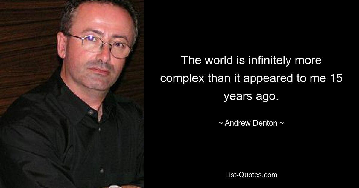 The world is infinitely more complex than it appeared to me 15 years ago. — © Andrew Denton