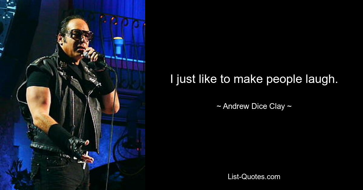 I just like to make people laugh. — © Andrew Dice Clay