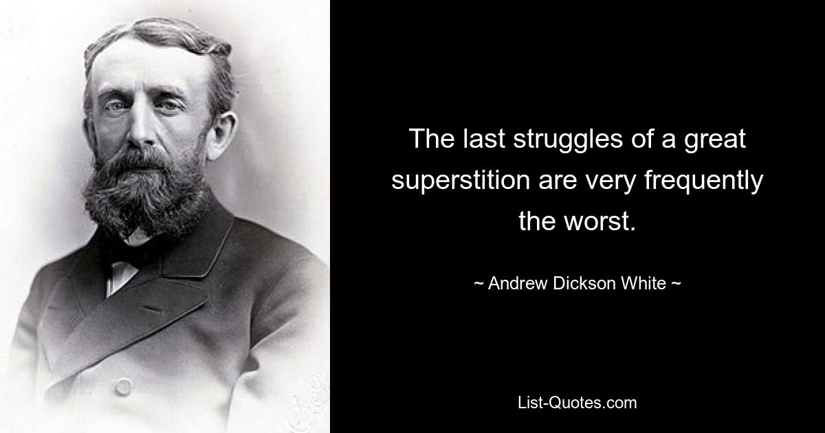 The last struggles of a great superstition are very frequently the worst. — © Andrew Dickson White