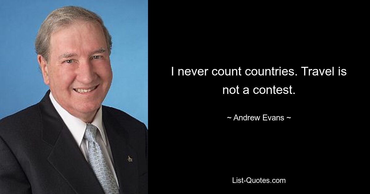 I never count countries. Travel is not a contest. — © Andrew Evans