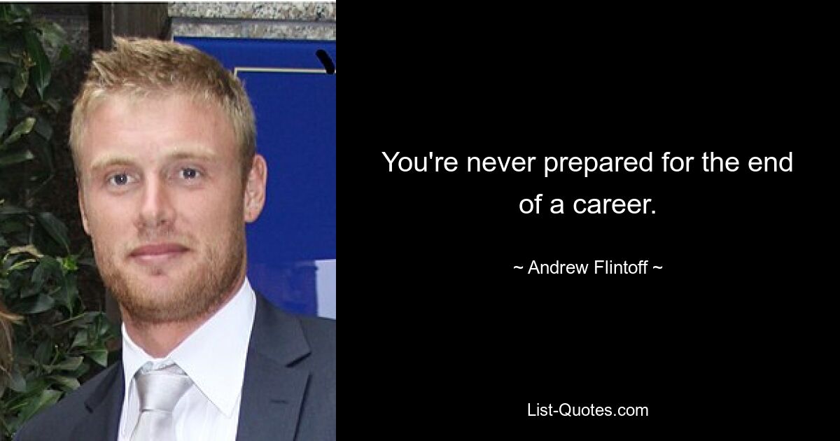 You're never prepared for the end of a career. — © Andrew Flintoff