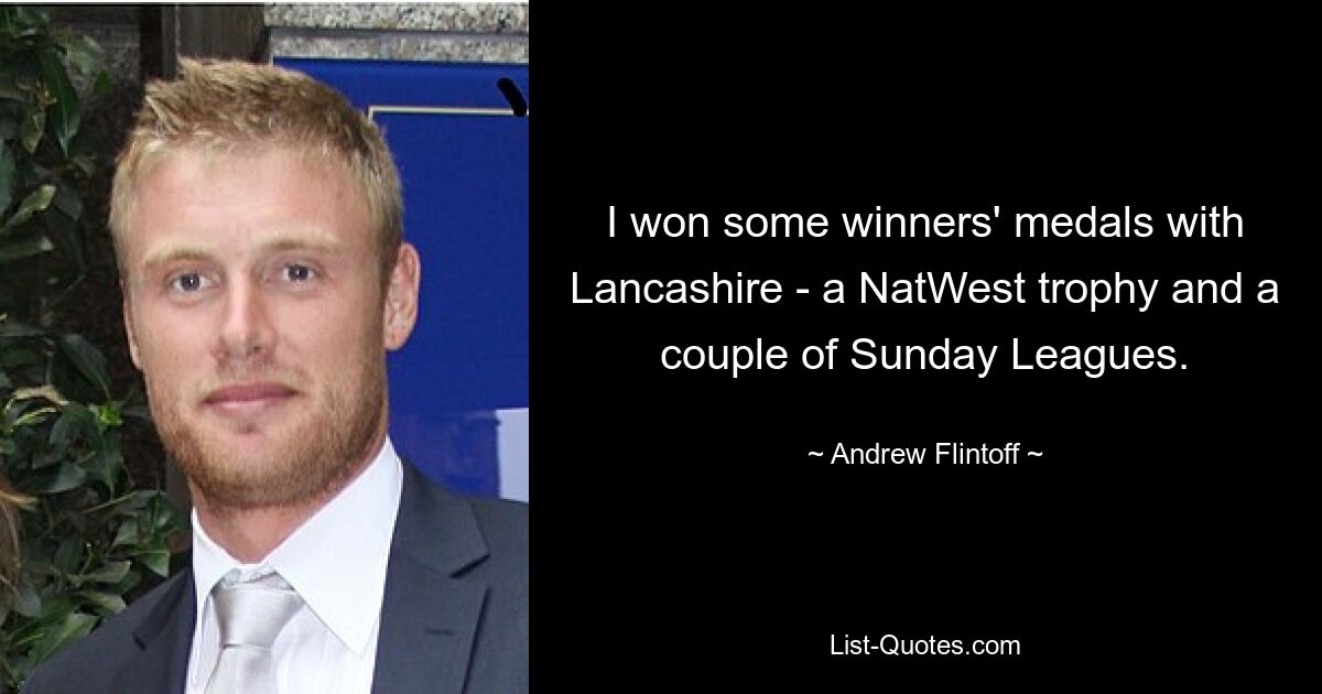 I won some winners' medals with Lancashire - a NatWest trophy and a couple of Sunday Leagues. — © Andrew Flintoff