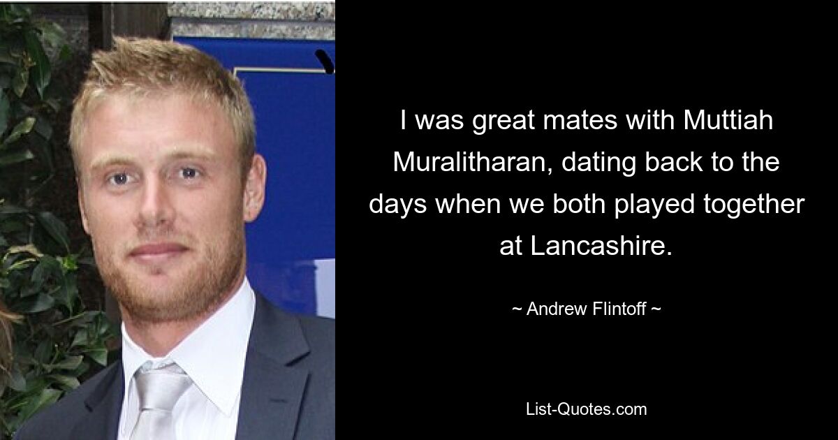 I was great mates with Muttiah Muralitharan, dating back to the days when we both played together at Lancashire. — © Andrew Flintoff