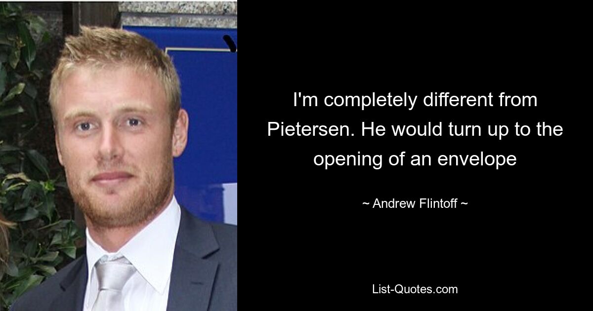 I'm completely different from Pietersen. He would turn up to the opening of an envelope — © Andrew Flintoff